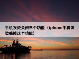 手机发烫关闭三个功能（iphone手机发烫关掉这个功能）