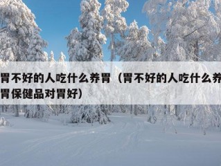 胃不好的人吃什么养胃（胃不好的人吃什么养胃保健品对胃好）