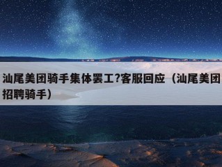 汕尾美团骑手集体罢工?客服回应（汕尾美团招聘骑手）