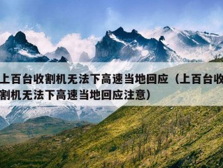 上百台收割机无法下高速当地回应（上百台收割机无法下高速当地回应注意）