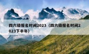 四六级报名时间2023（四六级报名时间2023下半年）