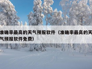 准确率最高的天气预报软件（准确率最高的天气预报软件免费）