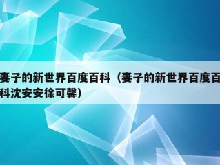 妻子的新世界百度百科（妻子的新世界百度百科沈安安徐可馨）