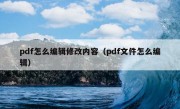 pdf怎么编辑修改内容（pdf文件怎么编辑）