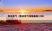 柳州天气（柳州天气预报最新15天）