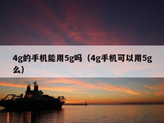 4g的手机能用5g吗（4g手机可以用5g么）