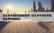 这么多年电影完整版免费（这么多年电影完整版免费百度网盘）