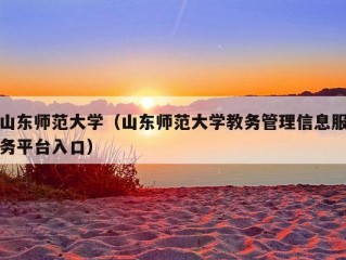 山东师范大学（山东师范大学教务管理信息服务平台入口）