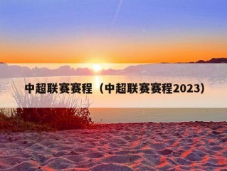 中超联赛赛程（中超联赛赛程2023）