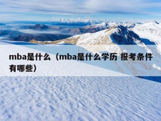 mba是什么（mba是什么学历 报考条件有哪些）