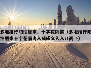 多地推行阳性居家、十字花隔离（多地推行阳性居家十字花隔离入成成义入入八间卜）