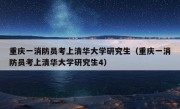 重庆一消防员考上清华大学研究生（重庆一消防员考上清华大学研究生4）