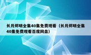 长月烬明全集40集免费观看（长月烬明全集40集免费观看百度网盘）