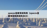 spacex星舰发射失败（spacex星舰发射失败损失多少）