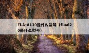 FLA-AL10是什么型号（flaal20是什么型号）