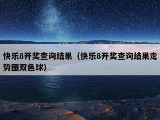 快乐8开奖查询结果（快乐8开奖查询结果走势图双色球）