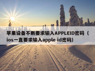 苹果设备不断要求输入APPLEID密码（ios一直要求输入apple id密码）