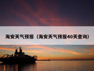 海安天气预报（海安天气预报40天查询）