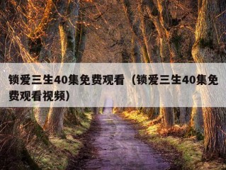 锁爱三生40集免费观看（锁爱三生40集免费观看视频）