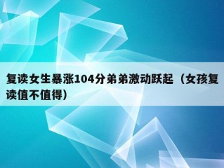 复读女生暴涨104分弟弟激动跃起（女孩复读值不值得）