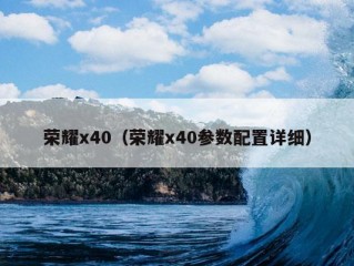 荣耀x40（荣耀x40参数配置详细）