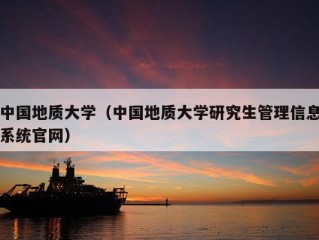 中国地质大学（中国地质大学研究生管理信息系统官网）