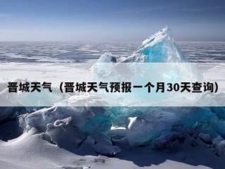 晋城天气（晋城天气预报一个月30天查询）