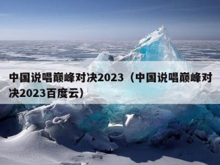 中国说唱巅峰对决2023（中国说唱巅峰对决2023百度云）