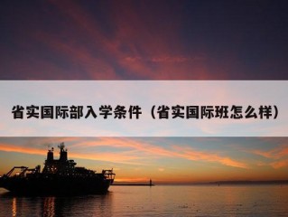 省实国际部入学条件（省实国际班怎么样）