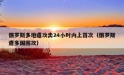 俄罗斯多地遭攻击24小时内上百次（俄罗斯遭多国围攻）