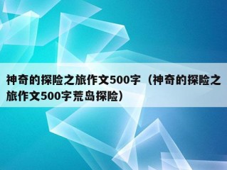 神奇的探险之旅作文500字（神奇的探险之旅作文500字荒岛探险）