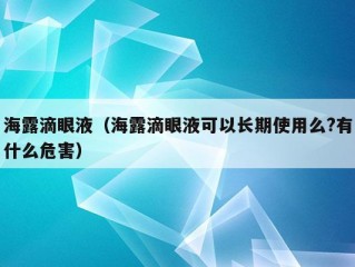 海露滴眼液（海露滴眼液可以长期使用么?有什么危害）