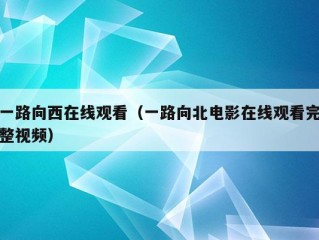 一路向西在线观看（一路向北电影在线观看完整视频）