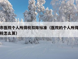 市医院个人所得税扣除标准（医院的个人所得税怎么算）