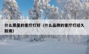 什么质量的客厅灯好（什么品牌的客厅灯经久耐用）