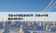 万能wifi钥匙自动打开（万能wifi钥匙自动打开0）