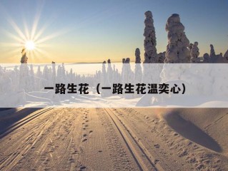 一路生花（一路生花温奕心）