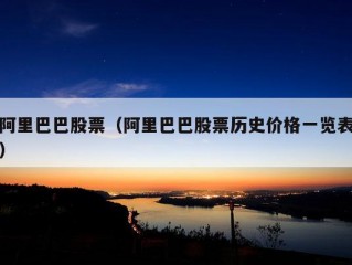 阿里巴巴股票（阿里巴巴股票历史价格一览表）