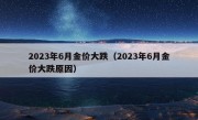 2023年6月金价大跌（2023年6月金价大跌原因）