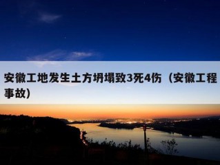 安徽工地发生土方坍塌致3死4伤（安徽工程事故）