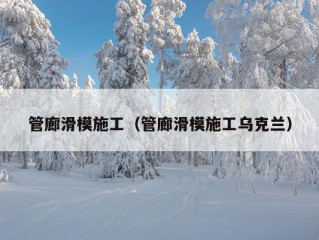 管廊滑模施工（管廊滑模施工乌克兰）