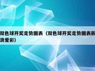 双色球开奖走势图表（双色球开奖走势图表新浪爱彩）