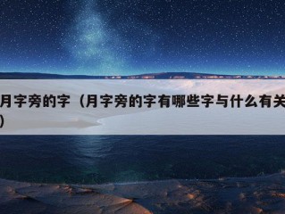 月字旁的字（月字旁的字有哪些字与什么有关）