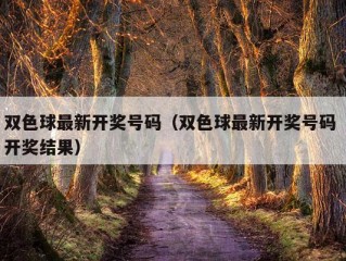 双色球最新开奖号码（双色球最新开奖号码 开奖结果）