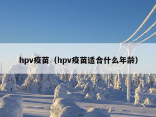 hpv疫苗（hpv疫苗适合什么年龄）