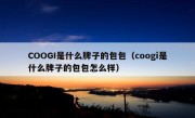 COOGI是什么牌子的包包（coogi是什么牌子的包包怎么样）