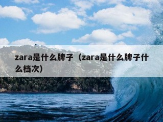 zara是什么牌子（zara是什么牌子什么档次）