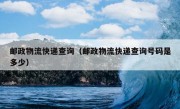 邮政物流快递查询（邮政物流快递查询号码是多少）