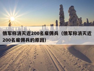 俄军称消灭近200名雇佣兵（俄军称消灭近200名雇佣兵的原因）