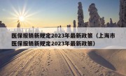 医保报销新规定2023年最新政策（上海市医保报销新规定2023年最新政策）